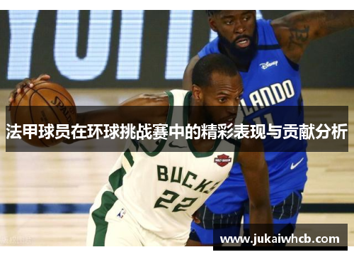 法甲球员在环球挑战赛中的精彩表现与贡献分析