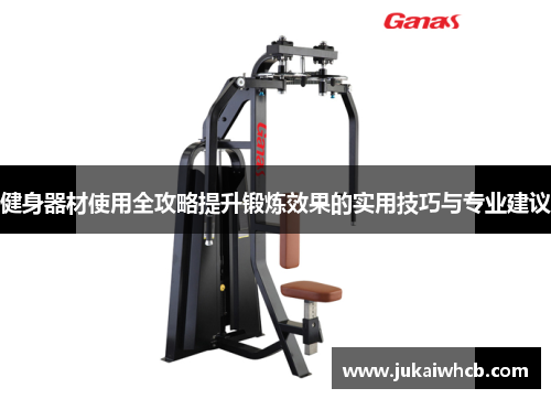 健身器材使用全攻略提升锻炼效果的实用技巧与专业建议