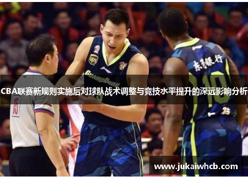 CBA联赛新规则实施后对球队战术调整与竞技水平提升的深远影响分析