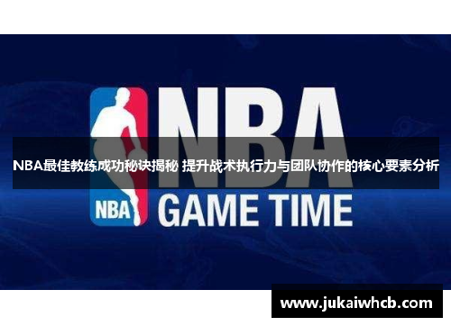 NBA最佳教练成功秘诀揭秘 提升战术执行力与团队协作的核心要素分析