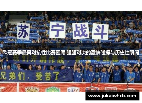欧冠赛季最具对抗性比赛回顾 强强对决的激情碰撞与历史性瞬间